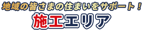地域の皆さまの住まいをサポート！施工エリア